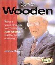 Quotable Wooden: Words of Wisdom, Preparation, and Success by and About John Wooden, College Basketball's Greatest Coach (Potent Quotables)