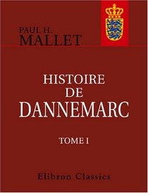 Histoire de Dannemarc: Contenant ce qui s'est pass depuis l'tablissement de la monarchie jusques  l'avnement de la maison d'Oldenbourg au throne. Tome 1 (French Edition)