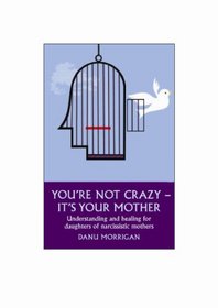 You're Not Crazy - It's Your Mother! Understanding and Healing for Daughters of Narcissistic Mothers