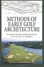 Methods of Early Golf Architecture: The Selected Writings of Alister MacKenzie, H.S. Colt, and A.W. Tillinghast (Volume 1)