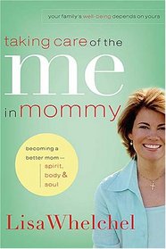 Taking Care of the Me in Mommy: Becoming a Better Mom: Spirit, Body & Soul