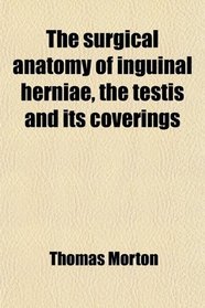 The Surgical Anatomy of Inguinal Herni, the Testis and Its Coverings
