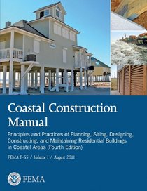 Coastal Construction Manual:  Principles and Practices of Planning, Siting, Designing, Constructing, and Maintaining Residential Buildings in Coastal ... Edition) (FEMA P-55 / Volume I / August 2011)