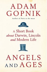 'ANGELS AND AGES: A SHORT BOOK ABOUT DARWIN, LINCOLN AND MODERN LIFE'