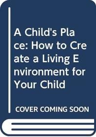 A Child's Place: How to Create a Living Environment for Your Child