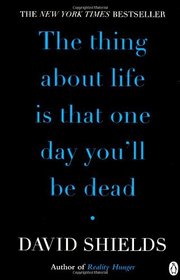 The Thing about Life Is That One Day You'll Be Dead. David Shields