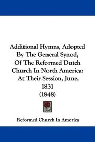 Additional Hymns, Adopted By The General Synod, Of The Reformed Dutch Church In North America: At Their Session, June, 1831 (1848)