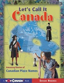 Let's Call it Canada: Amazing Stories of Canadian Place Names (Wow Canada!)