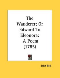 The Wanderer; Or Edward To Eleonora: A Poem (1785)