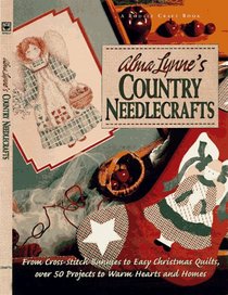 Alma Lynne's Country Needlecrafts: From Cross-Stitch to Bunnies to Easy Christmas Quilts, over 50 Projects to Warm Hearts and Homes