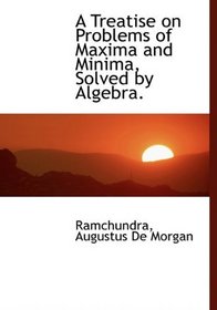 A Treatise on Problems of Maxima and Minima, Solved by Algebra.