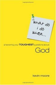What Do I Do When?: Answering Your Toughest Questions About God