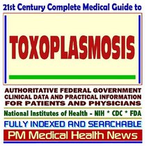 21st Century Complete Medical Guide to Toxoplasmosis and Related Parasitic Diseases: Authoritative Government Documents, Clinical References, and Practical Information for Patients and Physicians