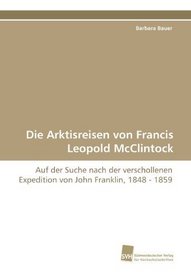 Die Arktisreisen von Francis Leopold McClintock: Auf der Suche nach der verschollenen Expedition von John Franklin, 1848 - 1859 (German Edition)