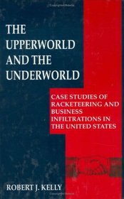 The Upperworld and the Underworld : Case Studies of Racketeering and Business Infiltrations in the United States (Criminal Justice and Public Safety)