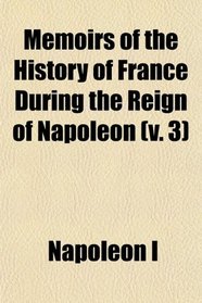 Memoirs of the History of France During the Reign of Napoleon (v. 3)