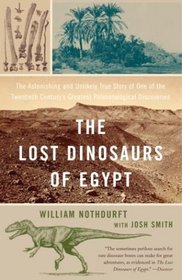 The Lost Dinosaurs of Egypt: The Astonishing and Unlikely True Story of One of the Twentieth Century's Greatest Paleontological Discoveries