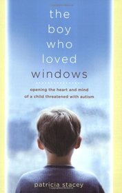 THE BOY WHO LOVED WINDOWS: OPENING THE HEART AND MIND OF A CHILD THREATENED BY AUTISM