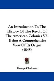 An Introduction To The History Of The Revolt Of The American Colonies V2: Being A Comprehensive View Of Its Origin (1845)