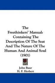 The Freethinkers' Manual: Containing The Description Of The Seat And The Nature Of The Human And Animal Soul (1901)