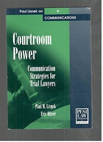 Courtroom Power: Communication Strategies for Trial Lawyers (Paul Lisnek Series on Trial Communications)