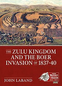 The Zulu Kingdom and the Boer Invasion of 1837?1840 (From Musket to Maxim 1815-1914)