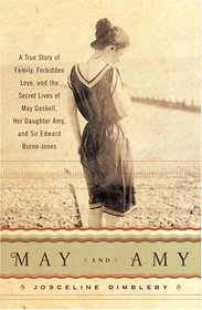 May and Amy : A True Story of Family, Forbidden Love, and the Secret Lives of May Gaskell, Her Daughter Amy, and Sir Edward Burne-Jones