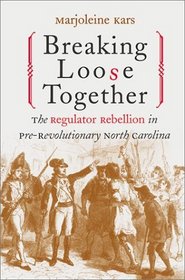 Breaking Loose Together: The Regulator Rebellion in Pre-Revolutionary North Carolina