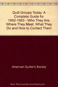 Quilt Groups Today: Who They Are Where They Meet What They Do and How to Contact Them/a Complete Guide for 1992-1993