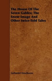 The House Of The Seven Gables; The Snow-Image And Other twice-Told Tales