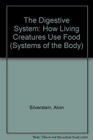The Digestive System: How Living Creatures Use Food (Systems of the Body)