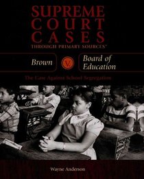 Brown V. Board of Education: The Case Against School Segregation (Supreme Court Cases Through Primary Sources)