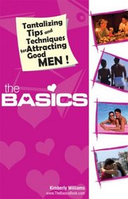 The Basics. Tantalizing Tips and Techniques for Attracting Good Men