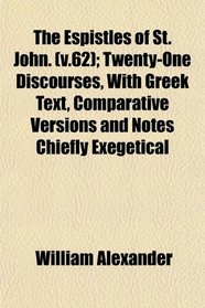 The Espistles of St. John. (v.62); Twenty-One Discourses, With Greek Text, Comparative Versions and Notes Chiefly Exegetical