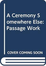 A Ceremony Somewhere Else: Passage Work