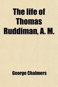 The life of Thomas Ruddiman, A. M.