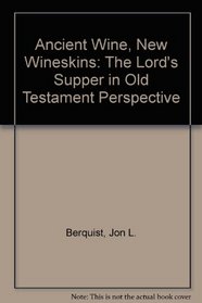 Ancient Wine, New Wineskins: The Lord's Supper in Old Testament Perspective