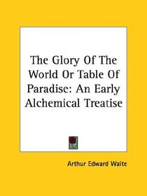 The Glory Of The World Or Table Of Paradise: An Early Alchemical Treatise