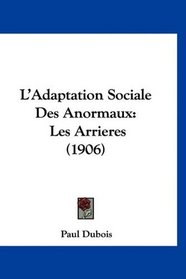 L'Adaptation Sociale Des Anormaux: Les Arrieres (1906) (French Edition)