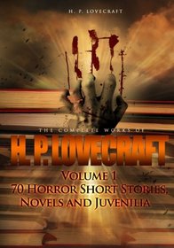 The Complete Works of H. P. Lovecraft Volume 1: 70 Horror Short Stories, Novels and Juvenilia