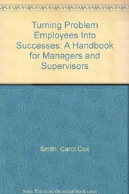 Turning Problem Employees into Successes: A Handbook for Managers and Supervisors