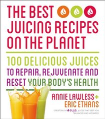 The Best Juicing Recipes on the Planet: 100 Delicious Juices to Repair, Rejuvenate and Reset Your Body's Health