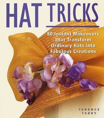 Hat Tricks: 80 Instant Makeovers to Transform Ordinary Hats into Fabulous Creations