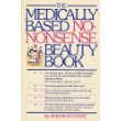 THE MEDICALLY BASED NO -NONSENSE BEAUTY BOOK