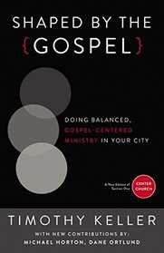 Shaped by the Gospel: Doing Balanced, Gospel-Centered Ministry in Your City (Center Church)