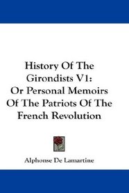 History Of The Girondists V1: Or Personal Memoirs Of The Patriots Of The French Revolution
