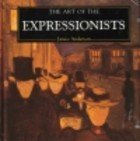 The Art of the Expressionists (The Life and Works Series)