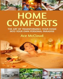 Home Comforts: The Art of Transforming Your Home Into Your Own Personal Paradise (How to turn your home into a comfortable paradise so you can live the good life tips guide book)