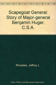 Scapegoat General: The Story of General Benjamin Huger, C.S.A.