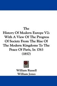 The History Of Modern Europe V2: With A View Of The Progress Of Society From The Rise Of The Modern Kingdoms To The Peace Of Paris, In 1763 (1857)